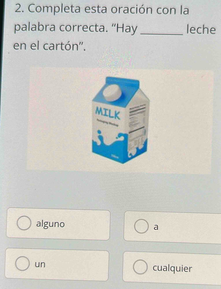 Completa esta oración con la
palabra correcta. “Hay _leche
en el cartón''.
alguno
a
un
cualquier