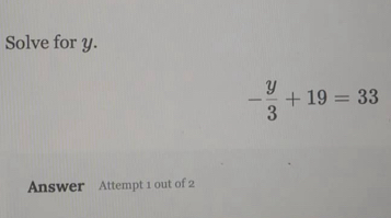 Solve for y.
- y/3 +19=33
Answer Attempt 1 out of 2