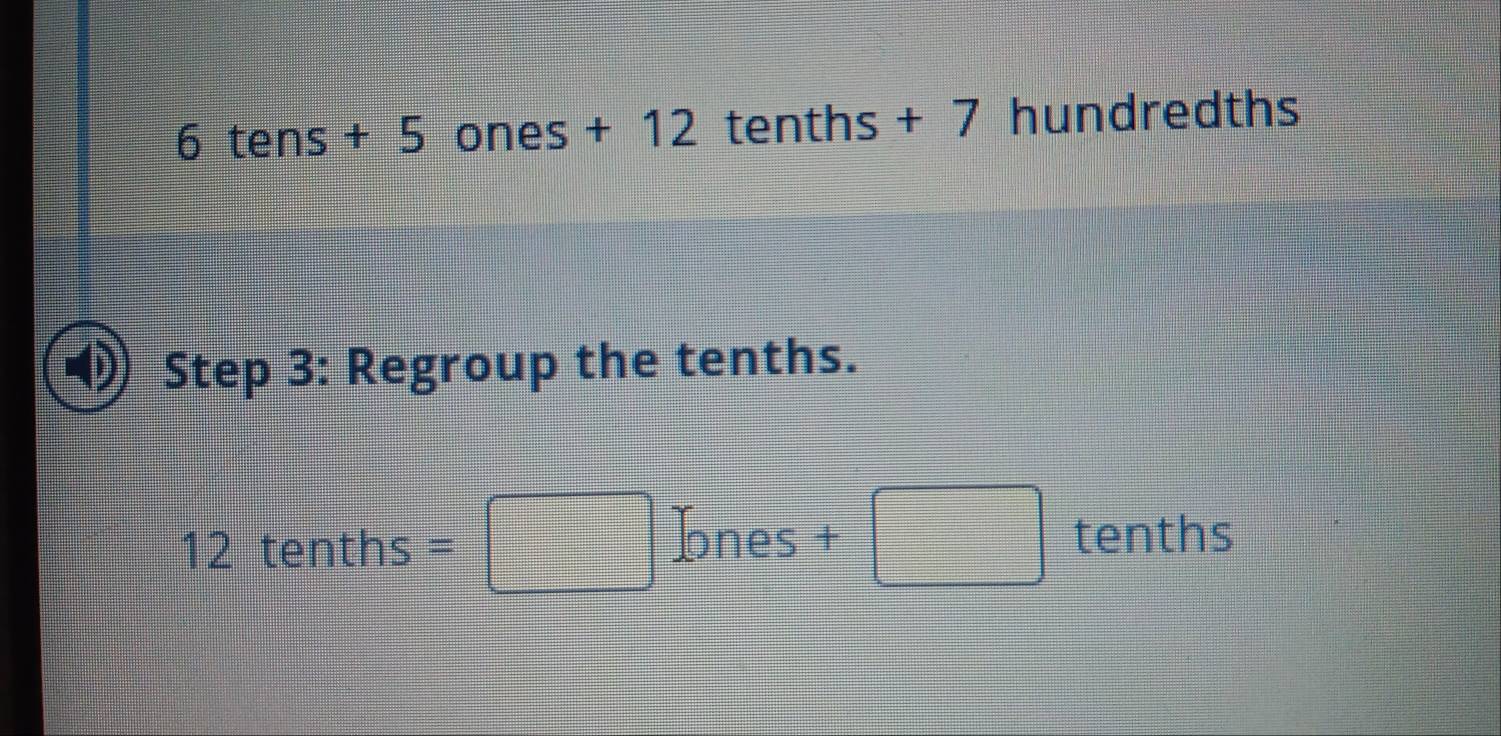 6 tens + 5 ones + 12 tenths + 7 hundredths
Step 3: Regroup the tenths.
12 tenths =□ k ones +□ te nths