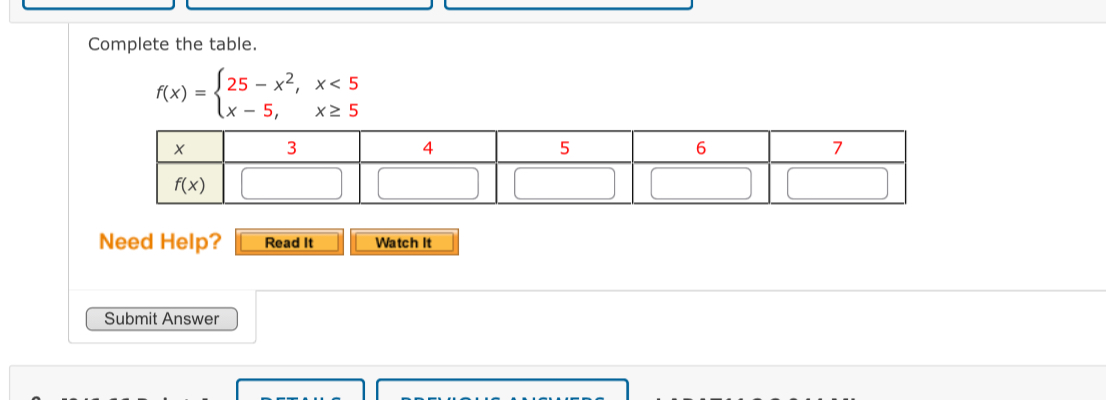 Complete the table.
f(x)=beginarrayl 25-x^2,x<5 x-5,x≥ 5endarray.
Need Help? Read It Watch It
Submit Answer