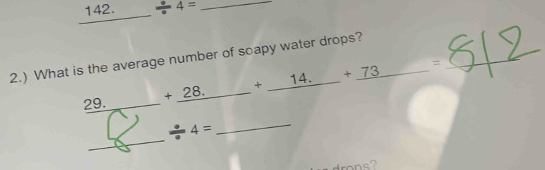 _ 142._ / 4=
2.) What is the average number of soapy water drops? 
29. _ +28. _ -8 _ _ +_ 14.+_ 73= _ 
_ 
_ 
. 4=
rons?