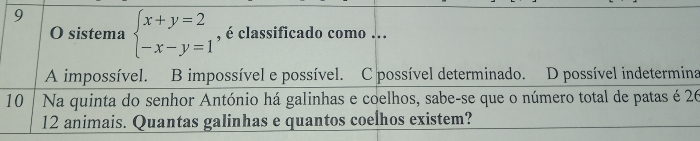 sistema beginarrayl x+y=2 -x-y=1endarray. , é classificado como ...
A impossível. B impossível e possível. C possível determinado. D possível indetermina
10 | Na quinta do senhor António há galinhas e coelhos, sabe-se que o número total de patas é 26
12 animais. Quantas galinhas e quantos coelhos existem?