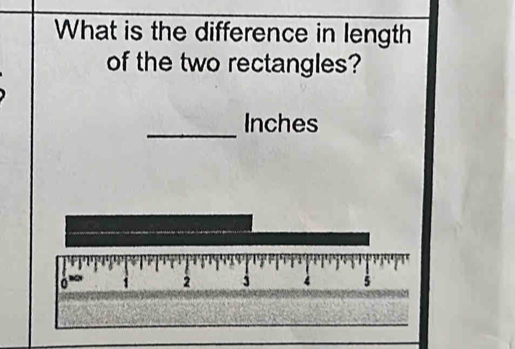 What is the difference in length 
of the two rectangles? 
_
Inches