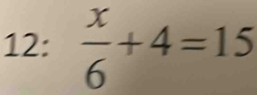 12:  x/6 +4=15