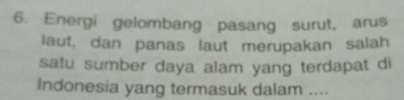 Energi gelombang pasang surut, arus 
laut, dan panas laut merupakan salah 
satu sumber daya alam yang terdapat di 
Indonesia yang termasuk dalam ....