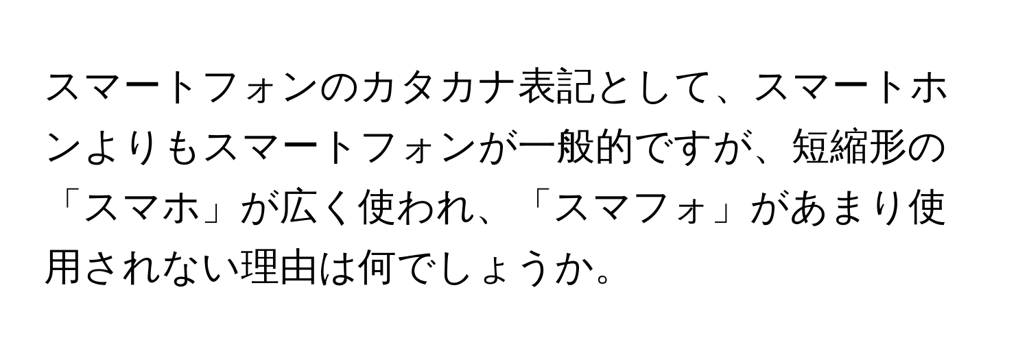 スマートフォンのカタカナ表記として、スマートホンよりもスマートフォンが一般的ですが、短縮形の「スマホ」が広く使われ、「スマフォ」があまり使用されない理由は何でしょうか。