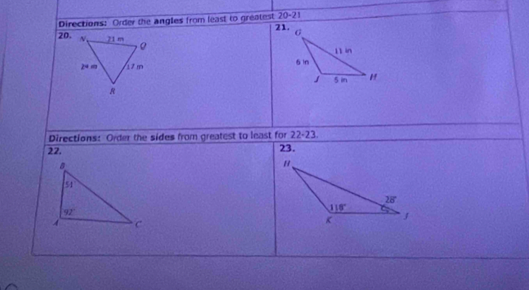 0-21
1
Directions: Order the angles from least to greatest 2 21.
20.
 
Directions: Order the sides from greatest to least for 22-23.
22. 23.