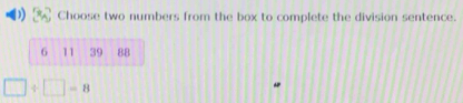 Choose two numbers from the box to complete the division sentence.
6 11 39 88
□ / □ =8