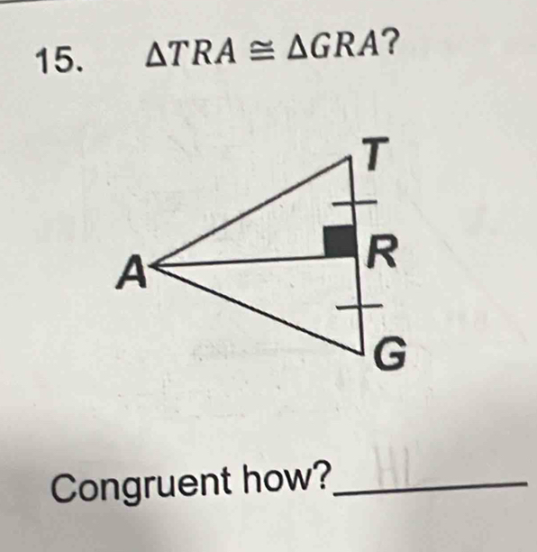 △ TRA≌ △ GRA ? 
Congruent how?_