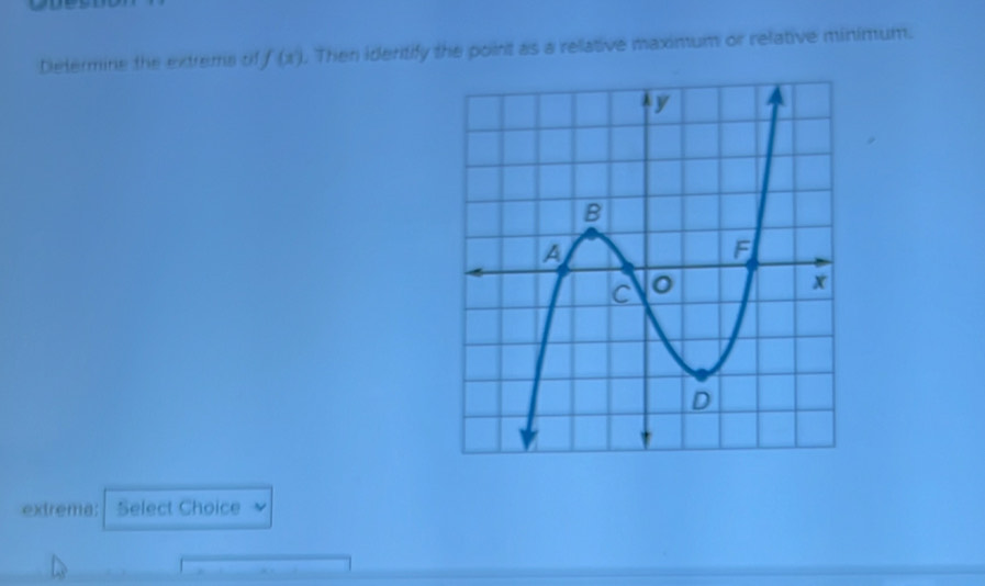 Determine the extrems of f(x). Then identify the point as a relative maximum or relative minimum. 
extrema: Select Choice