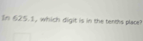 In 625.1, which digit is in the tenths place?