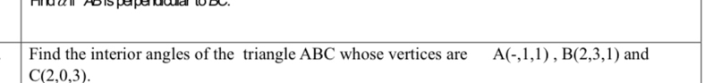 And 2 r AB is perpendicular to BC. 
Find the interior angles of the triangle ABC whose vertices are A(-,1,1), B(2,3,1) and
C(2,0,3).