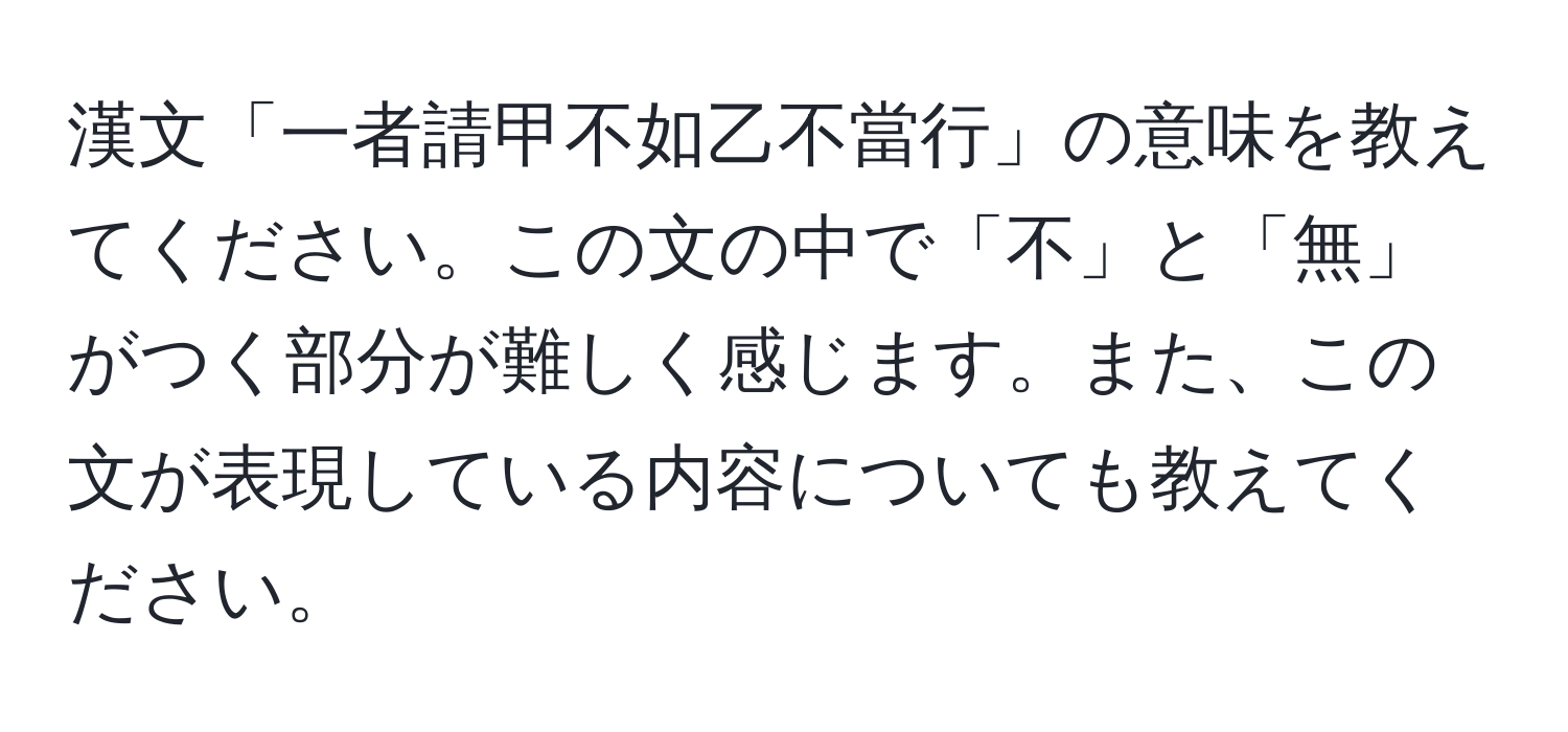 漢文「一者請甲不如乙不當行」の意味を教えてください。この文の中で「不」と「無」がつく部分が難しく感じます。また、この文が表現している内容についても教えてください。