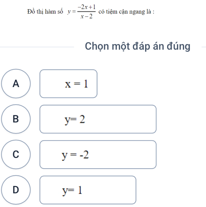 Đồ thị hàm số y= (-2x+1)/x-2  có tiệm cận ngang là :
Chọn một đáp án đúng
A
x=1
B
y=2
C
y=-2
D
y=1