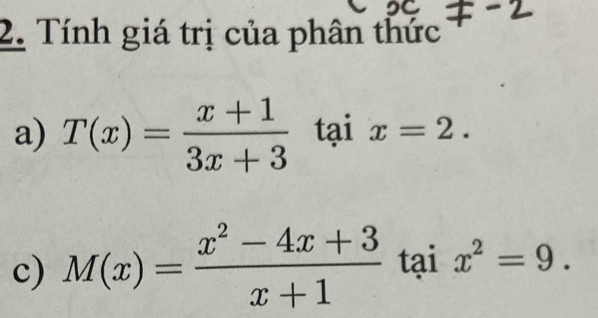 Tính giá trị của phân thức 
a) T(x)= (x+1)/3x+3  tại x=2. 
c) M(x)= (x^2-4x+3)/x+1  tại x^2=9.