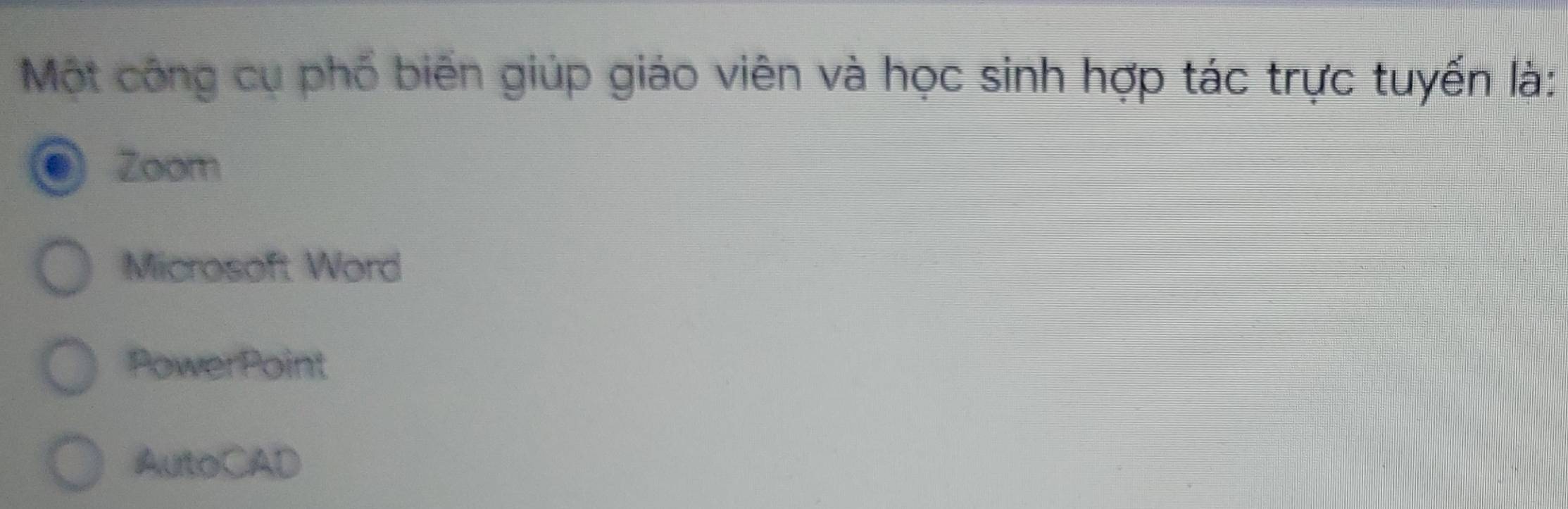 Một công cụ phố biến giúp giáo viên và học sinh hợp tác trực tuyến là:
Zoom
Microsoft Word
PowerPoint
AutoCAD