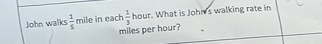 John walks mile in each  1/3 hour. . What is John's walking rate in
miles per hour?