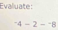 Evaluate:
^-4-2-^-8