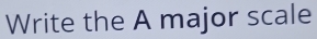 Write the A major scale