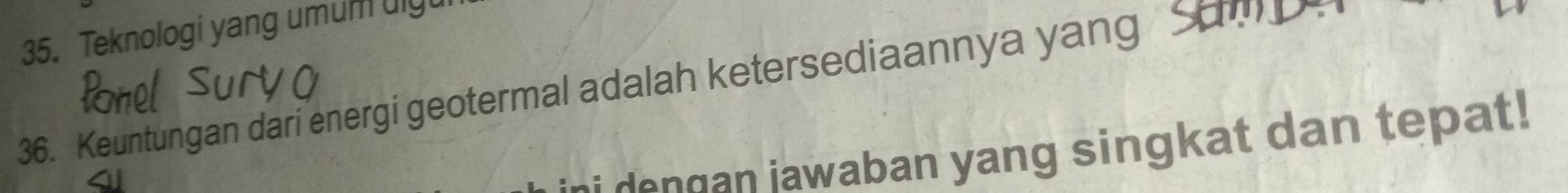 Teknologi yang umum uigt 
36. Keuntungan dari energi geotermal adalah ketersediaannya yang Sum n 
dengan iawaban yang singkat dan tepat!