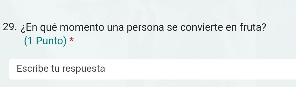 ¿En qué momento una persona se convierte en fruta? 
(1 Punto) * 
Escribe tu respuesta