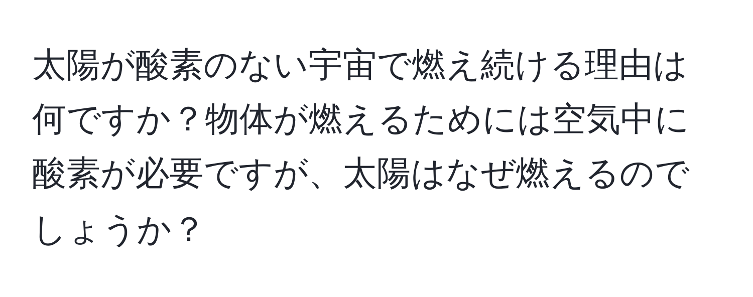太陽が酸素のない宇宙で燃え続ける理由は何ですか？物体が燃えるためには空気中に酸素が必要ですが、太陽はなぜ燃えるのでしょうか？
