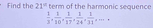 Find the 21^(st) term of the harmonic sequence
 1/3 ,  1/10 ,  1/17 ,  1/24 ,  1/31 ,...