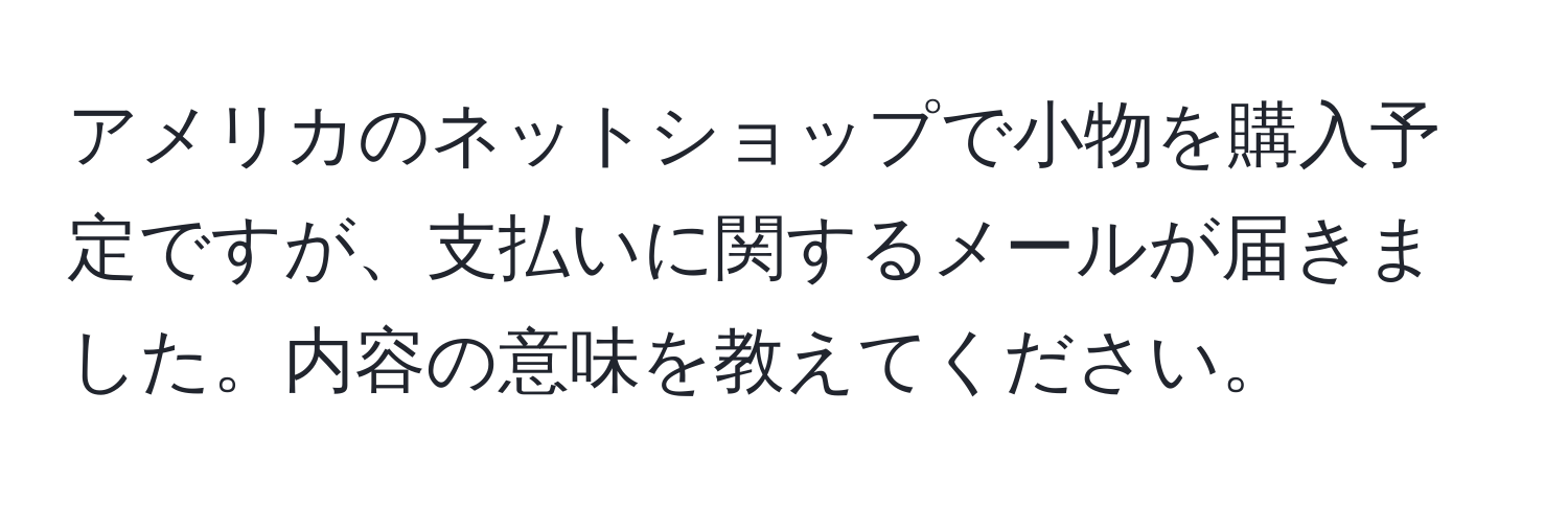 アメリカのネットショップで小物を購入予定ですが、支払いに関するメールが届きました。内容の意味を教えてください。