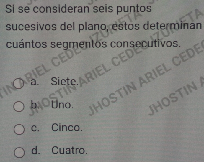 Si se consideran seis puntos
sucesivos del plano, estos determinan
cuántos segmentos consecutivos.
EL
IN ARIEL
a Siete.
b. Uno.
OSTIN
c. Cinco.
d. Cuatro.