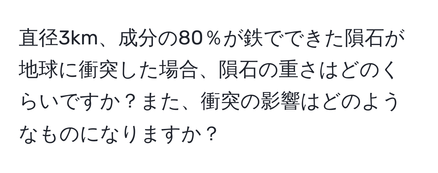 直径3km、成分の80％が鉄でできた隕石が地球に衝突した場合、隕石の重さはどのくらいですか？また、衝突の影響はどのようなものになりますか？