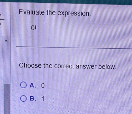 Evaluate the expression.
0!
_
Choose the correct answer below.
A. 0
B. 1