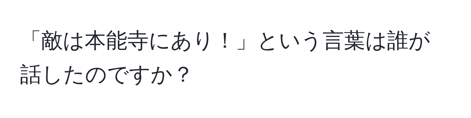 「敵は本能寺にあり！」という言葉は誰が話したのですか？