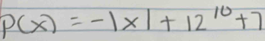 P(x)=-|x|+12^(10)+7