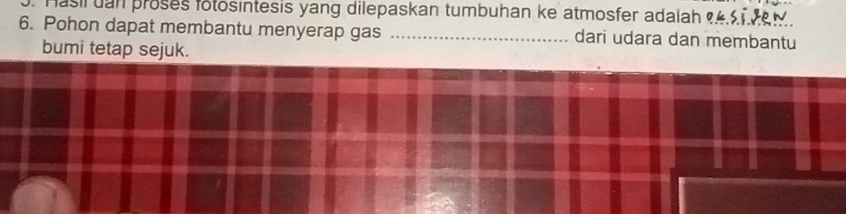 asl uan proses fotosintesis yang dilepaskan tumbuhan ke atmosfer adalah 
6. Pohon dapat membantu menyerap gas _dari udara dan membantu 
bumi tetap sejuk.