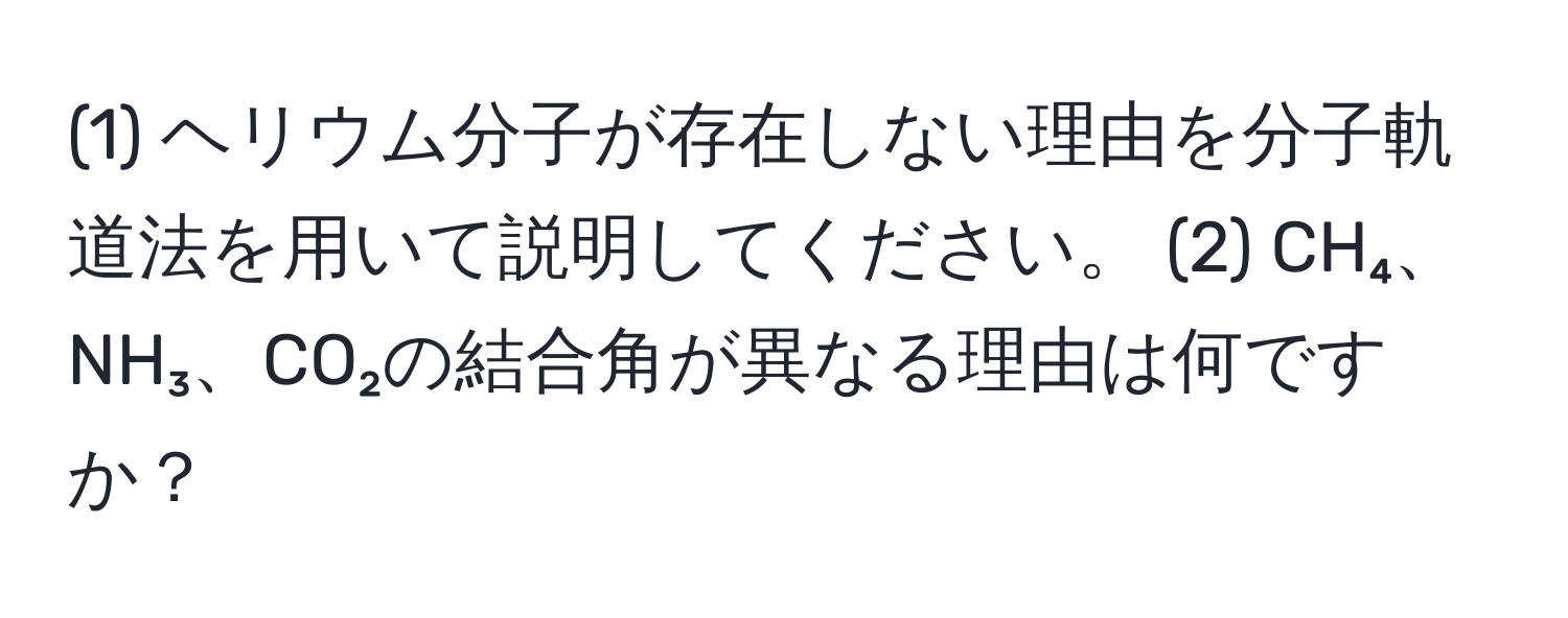 (1) ヘリウム分子が存在しない理由を分子軌道法を用いて説明してください。 (2) CH₄、NH₃、CO₂の結合角が異なる理由は何ですか？