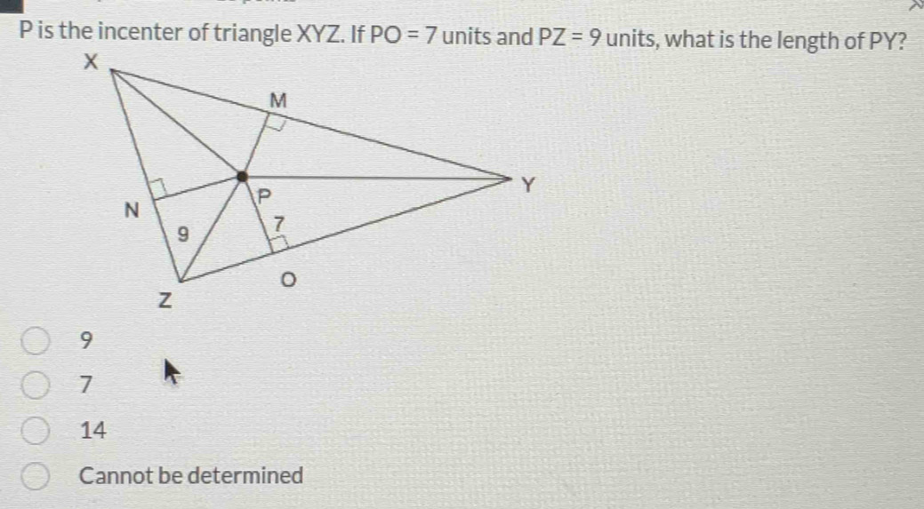 P is the incenter of triangle XYZ. If PO=7 units and PZ=9 units, what is the length of PY?
7
14
Cannot be determined