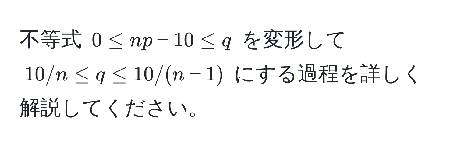 不等式 $0 ≤ np - 10 ≤ q$ を変形して $10/n ≤ q ≤ 10/(n-1)$ にする過程を詳しく解説してください。