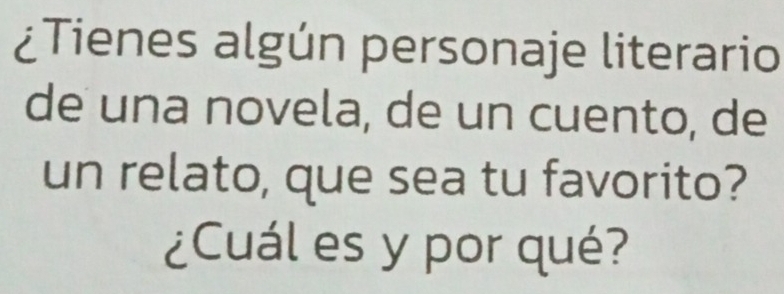 ¿Tienes algún personaje literario 
de una novela, de un cuento, de 
un relato, que sea tu favorito? 
¿Cuál es y por qué?