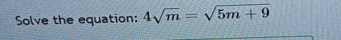 Solve the equation: 4sqrt(m)=sqrt(5m+9)