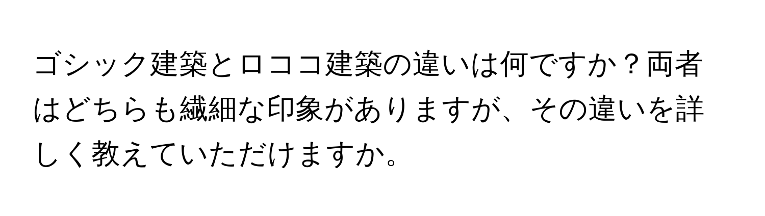 ゴシック建築とロココ建築の違いは何ですか？両者はどちらも繊細な印象がありますが、その違いを詳しく教えていただけますか。