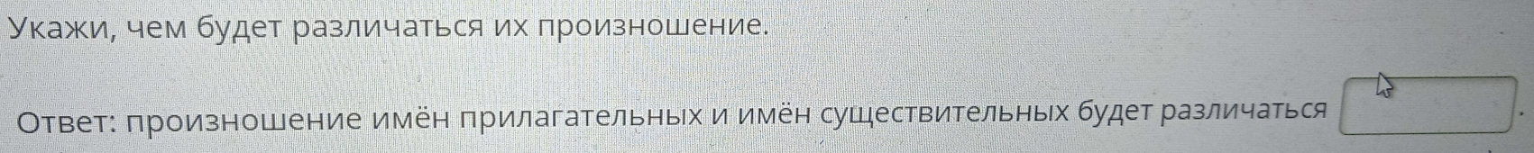 Укажие чем будет различаться их πроизношение. 
Ответ: πроизношение имён πрилагательньх и имён сушествительных будет различаться