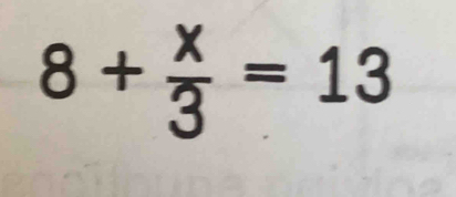 8+ x/3 =13