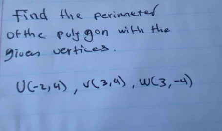 Find the perimeted 
of the puly gon with the 
given vertices.
U(-2,4), V(3,4), W(3,-4)