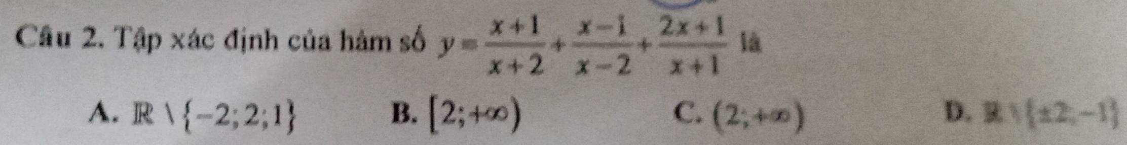 Tập xác định của hàm số y= (x+1)/x+2 + (x-1)/x-2 + (2x+1)/x+1  là
A. R  1 -2;2;1 B. [2;+∈fty ) C. (2;+∈fty ) D. B= ± 2,-1