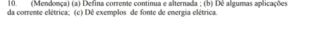 (Mendonça) (a) Defina corrente continua e alternada ; (b) Dê algumas aplicações 
da corrente elétrica; (c) Dê exemplos de fonte de energia elétrica.