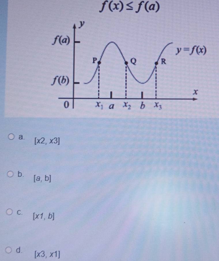 f(x)≤ f(a)
a. [x2,x3]
b. [a,b]
C. [x1,b]
d. [x3,x1]