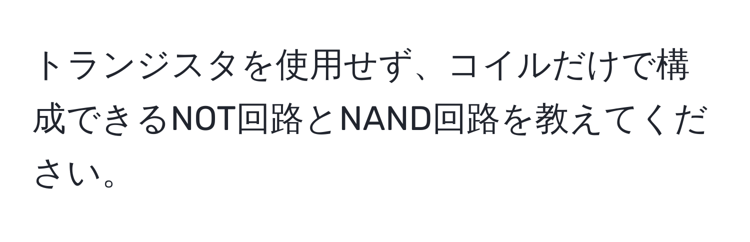 トランジスタを使用せず、コイルだけで構成できるNOT回路とNAND回路を教えてください。