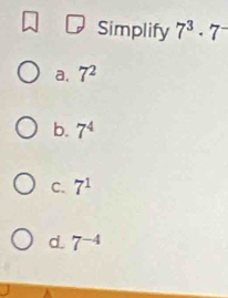 Simplify 7^3· 7^-
a. 7^2
b. 7^4
C. 7^1
d. 7^(-4)