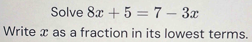 Solve 8x+5=7-3x
Write x as a fraction in its lowest terms.