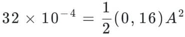 32* 10^(-4)= 1/2 (0,16)A^2